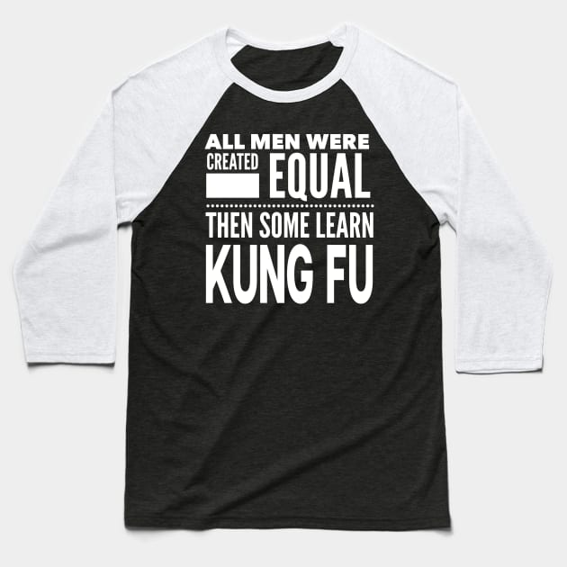 ALL MEN WERE CREATED EQUAL THEN SOME LEARN KUNG FU Chinese Boxing Martial Arts Man Statement Gift Baseball T-Shirt by ArtsyMod